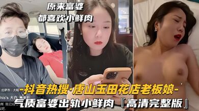 抖音热搜唐山玉田花店老板娘 气质富婆出轨小鲜肉，高清完整版